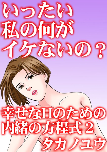 【単行本】いったい私の何がイケないの？ 幸せなHのための内緒の方程式 2｜タカノユウ