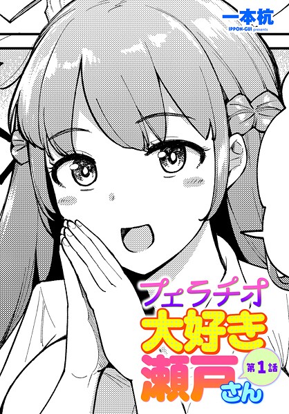 【単話】フェラチオ大好き 瀬戸さん 第1話｜一本杭