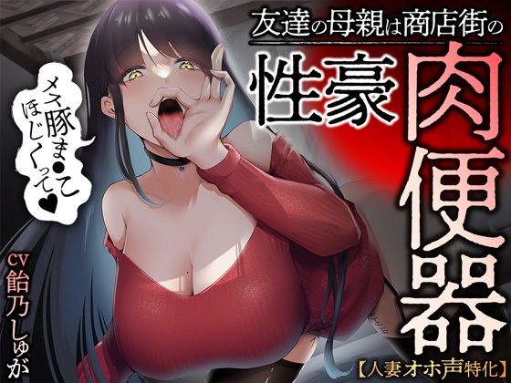 【人妻・主婦】【人妻オホ声特化】友達の母親は商店街の性豪肉便器｜