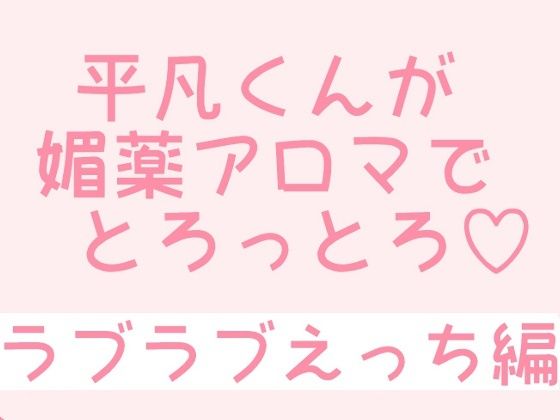 【BL（ボーイズラブ）】平凡くんが媚薬アロマでとろっとろ〜ラブラブえっち編〜｜