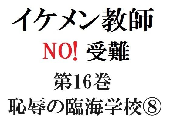 【異物挿入】イケメン教師の受難 第16巻 恥辱の臨海学校 8｜
