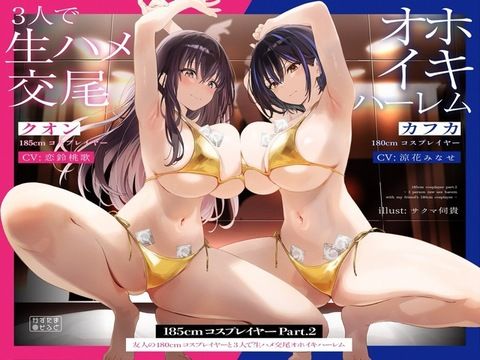 【巨乳】【1周年たっぷり2時間半】185cmコスプレイヤーpart2〜友人の180cmコスプレイヤーと3人で生ハメ交尾オホイキハーレム〜【KU100】｜