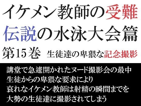 【辱め】イケメン教師の受難 伝説の水泳大会篇 第15巻 生徒達の卑猥な記念撮影｜