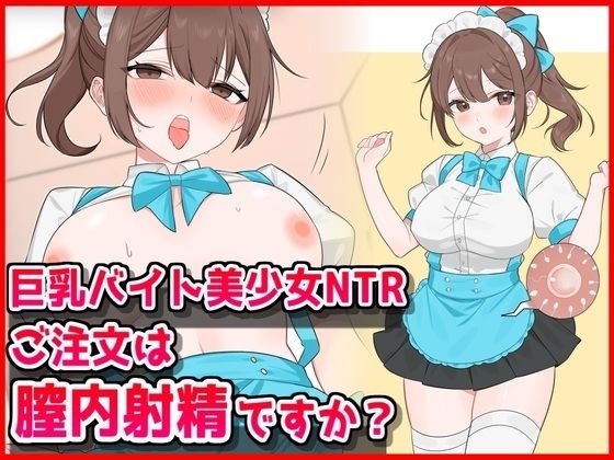 【巨乳】巨乳バイト美少女NTR〜ご注文は膣内射精ですか？〜｜