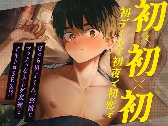 【フェラ】初×初×初【初デートで初夜で初恋で】 〜ぼっち男子くん、旅館でマッチョなネトゲ友達とドキトロSEX！？〜｜