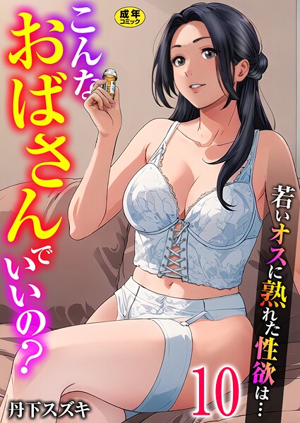 【単話】こんなおばさんでいいの？〜若いオスに熟れた性欲は…〜 10巻【ママ活だけはやめておけ】｜丹下スズキ