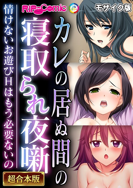 【フルカラー】カレの居ぬ間の寝取られ夜噺 〜情けないお遊びHはもう必要ないの〜【超合本シリーズ】 モザイク版｜BENETTY