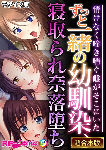 【フルカラー】ずっと一緒の幼馴染、寝取られ奈落堕ち 〜情けなく啼き喘ぐ雌がそこにいた〜【超合本シリーズ】 モザイク版｜BENETTY