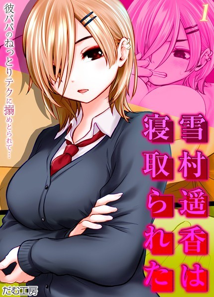 【単話】雪村遥香は寝取られた -彼パパのねっとりテクに搦めとられて…-（1）｜だむ工房