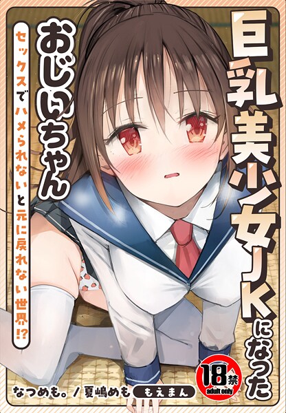 【制服】【18禁】巨乳美少女JKになったおじいちゃん〜セックスでハメられないと元に戻れない世界！？〜【合本版】｜なつめも。