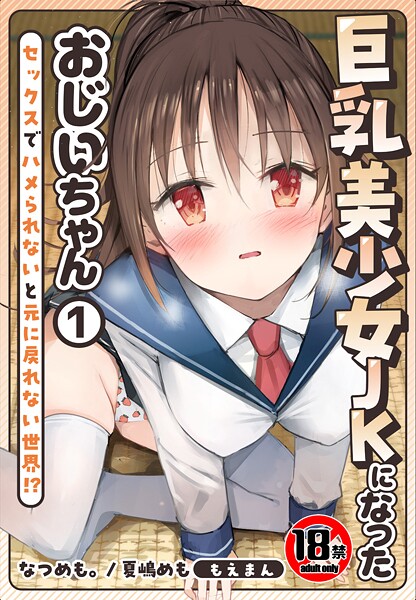 【制服】【18禁】巨乳美少女JKになったおじいちゃん〜セックスでハメられないと元に戻れない世界！？〜1巻｜なつめも。