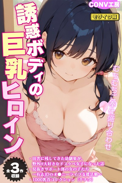 【単行本】【全3作収録】誘惑ボディの巨乳ヒロイン 〜むちむちご奉仕盛り合わせ〜 モザイク版｜CONV工房