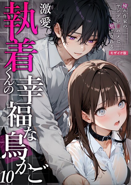 【フルカラー】激愛執着くんの幸福な鳥かご 〜憧れ作家のヤンデレ甘ハメに堕とされる〜 10 モザイク版｜夜行烈