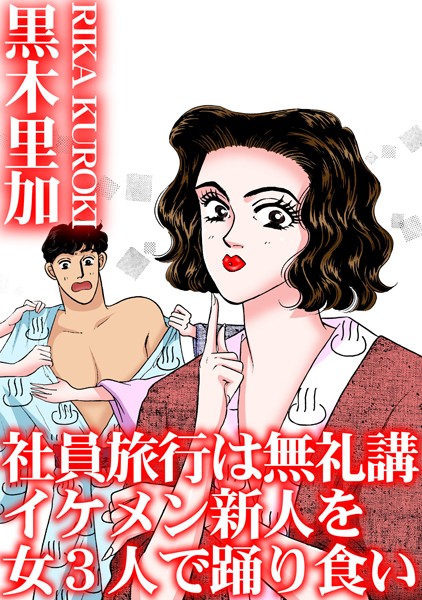 【単行本】社員旅行は無礼講 イケメン新人を女3人で踊り食い｜黒木里加