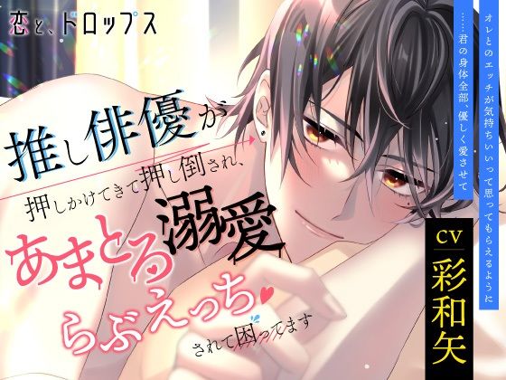 【クンニ】恋と、ドロップス 推し俳優が押しかけてきて押し倒され、あまとろ溺愛らぶえっちされて困ってます｜