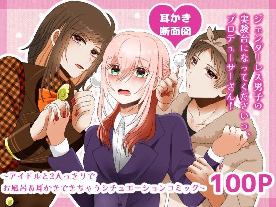 【ギャグ・コメディ】【耳かき断面図】ジェンダーレス男子の実験台になってくださいっ、プロデューサーさん！ 〜アイドルと2人っきりでお風呂・耳かきできちゃうシチュエーションコミック〜｜