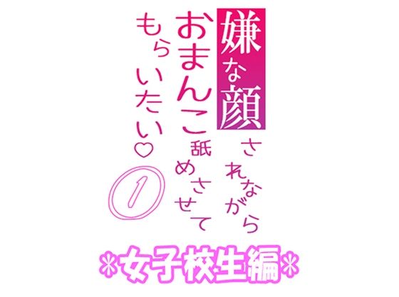 【羞恥】嫌な顔されながらおまんこ舐めさせてもらいたい 01 『女子校生編』｜