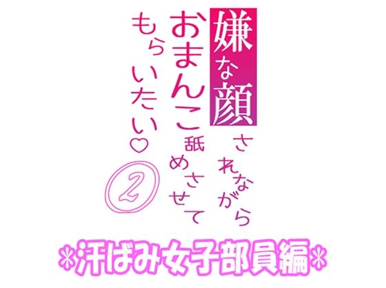 【辱め】嫌な顔されながらおまんこ舐めさせてもらいたい 02 『汗ばみ女子部員編』｜