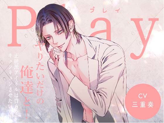 【モデル】Play/ヤりたいだけの俺達と！ -正統派アイドルは貴方をキュンキュンさせたいっ！-｜