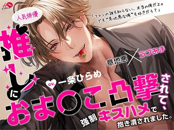 【アイドル・芸能人】推し（人気俳優）におま〇こ凸撃されて、強〇キスハメで抱き潰されました。【意地悪×ラブあま】｜