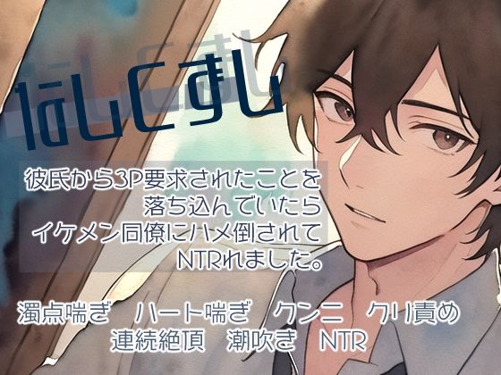 【クンニ】なしくずし〜彼氏から3P要求されたことを落ち込んでいたらイケメン同僚にハメ倒されてNTRれました〜｜