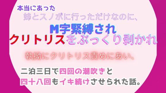 【拘束】本当にあった、姉とスノボに行っただけなのに、M字緊縛されクリトリスをぷっくり剥かれ執拗にクリトリス責めにあい、二泊三日で四回の潮吹きと四十八回もイキ続けさせられた話。｜