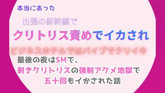 【拘束】本当にあった、出張の新幹線でクリトリス責めでイカされ、ビジネスホテルではバイブでクリイキ。最後の夜はSMで、剥きクリトリスの強●アクメ地獄で五十回もイかされた話｜