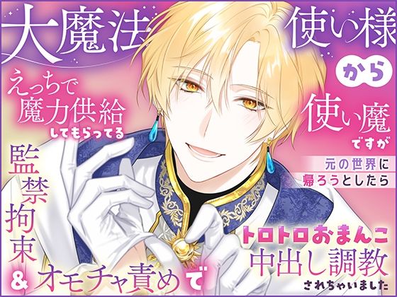 【ファンタジー】大魔法使い様からえっちで魔力供給してもらってる使い魔ですが元の世界に帰ろうとしたら監禁拘束＆オモチャ責めでトロトロおまんこ中出し調教されちゃいました｜