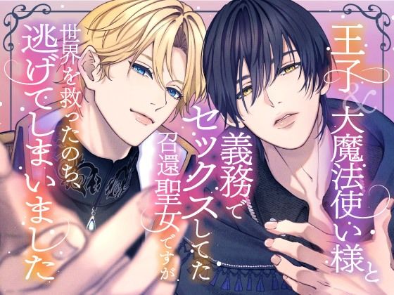 【ファンタジー】王子＆大魔法使い様と義務でセックスしてた召還聖女ですが世界を救ったのち、逃げてしまいました｜