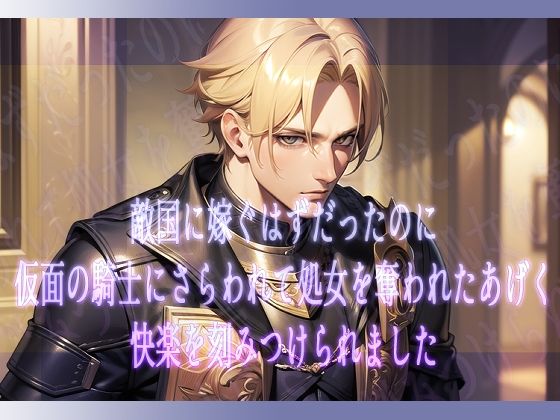 【処女】敵国に嫁ぐはずだったのに仮面の騎士にさらわれて処女を奪われたあげく快楽を刻みつけられました｜