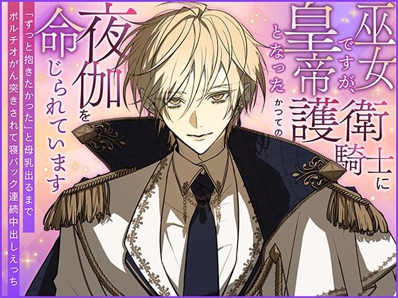 【ファンタジー】巫女ですが、皇帝となったかつての護衛騎士に夜伽を命じられています〜「ずっと抱きたかった」と母乳出るまでポルチオがん突きされて寝バック連続中出しえっち〜｜