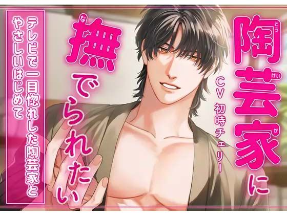 【拘束】陶芸家に撫でられたい〜テレビで一目惚れした陶芸家と’やさしいはじめて’〜｜