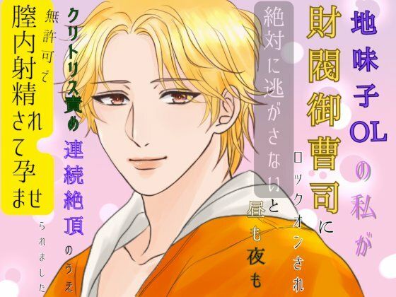 【中出し】地味子OLの私が財閥御曹司にロックオンされ、絶対に逃がさないと昼も夜もクリトリス責めの連続絶頂のうえ、無許可で膣内射精されて孕ませられました。｜