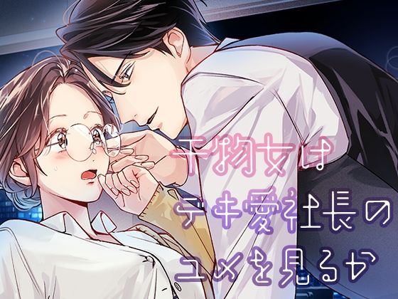 【クンニ】干物女はデキ愛社長のユメを見るか｜