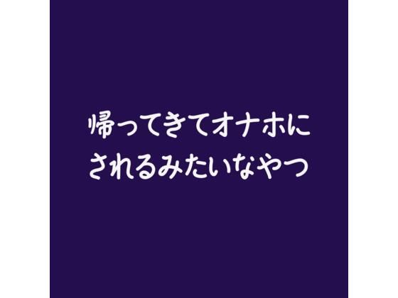 【中出し】帰ってきてオナホにされるみたいなやつ｜