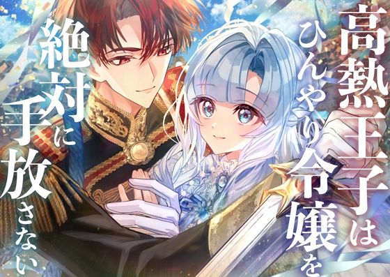 【全年齢向け】高熱王子はひんやり令嬢を絶対に手放さない｜