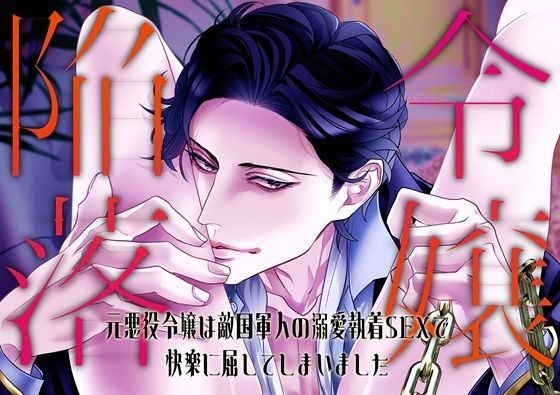 【ファンタジー】令嬢陥落〜元悪役令嬢は敵国軍人の溺愛執着SEXで快楽に屈してしまいました〜｜