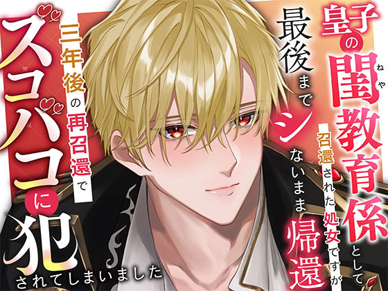 【ファンタジー】皇子の閨教育係として召還された処女ですが最後までシないまま帰還。三年後の再召還でズコバコに犯●れてしまいました｜