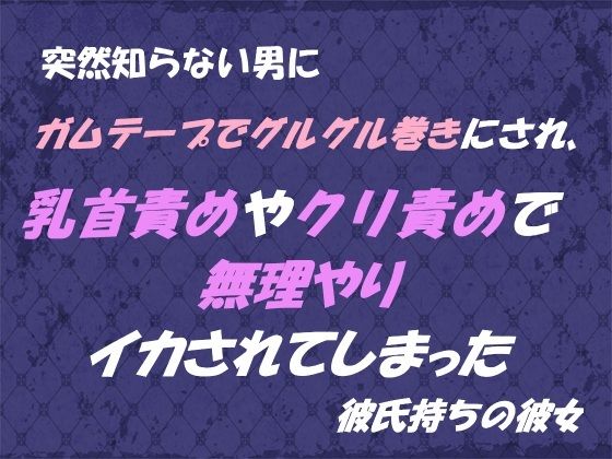 【拘束】突然知らない男にガムテープでグルグル巻きにされ、 乳首責めやクリ責めで無理やりイカされてしまった 彼氏持ちの彼女｜
