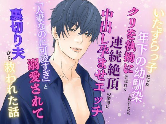 【幼なじみ】いたずらっ子だった年下の幼馴染と再会したら、クリを執拗に弄ばれて連続絶頂の挙句に中出し孕ませエッチ 〜「人妻なのに可愛すぎ」と溺愛されて裏切り夫から救われた話〜｜