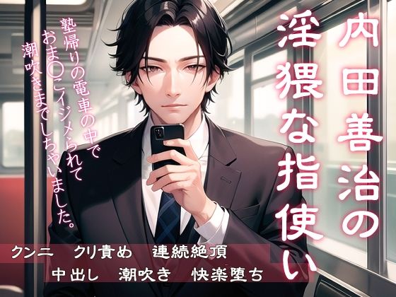 【クンニ】内田善治の淫猥な指使い 塾帰りの電車の中でおま◯こイジメられて潮吹きまでしちゃいました｜
