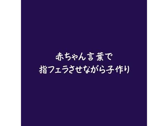 【中出し】赤ちゃん言葉で指フェラさせながら子作り｜