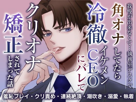 【羞恥】我慢ができなくて…執務室デスクで角オナしてたら冷徹イケメンCEOにバレてクリオナ矯正されてしまった話｜