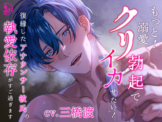 【中出し】【クリ責め特化】もっと！溺愛クリ勃起でイカせたい！（※注意）復縁したアナウンサー彼氏の執愛依存がすご過ぎます｜