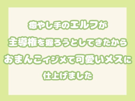 【中出し】癒やし手のエルフが主導権を握ろうとしてきたからおまんこイジメて可愛いメスに仕上げました｜