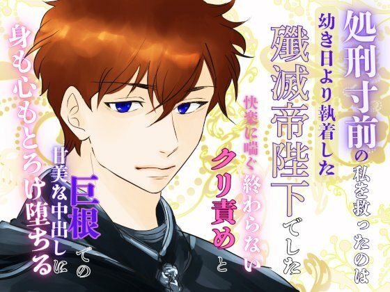 【お嬢様・令嬢】処刑寸前の私を救ったのは、幼き日より執着した殲滅帝陛下でした。〜快楽に喘ぐ終わらないクリ責めと巨根での甘美な中出しに、身も心もとろけ堕ちる〜｜