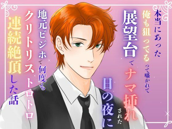 【中出し】本当にあった『俺も狙ってる』って囁かれて、展望台でナマ挿れされた日の夜に、地元ビジホで何度もクリトリストロトロ連続絶頂した話｜