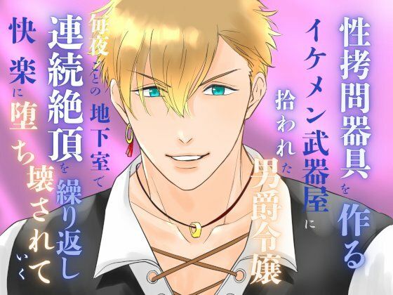 【ファンタジー】性拷問器具を作るイケメン武器屋に拾われた男爵令嬢、毎夜ごとの地下室で連続絶頂を繰り返し快楽に堕ち壊されていく｜