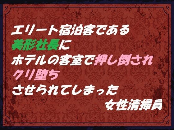 【拘束】エリート宿泊客である美形社長にホテルの客室で押し倒され クリ堕ちさせられてしまった女性清掃員｜