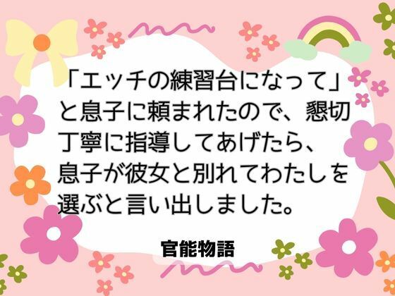 【ノベル】「エッチの練習台になって」と息子に頼まれたので、懇切丁寧に指導してあげたら、息子が彼女と別れてわたしを選ぶと言い出しました。｜